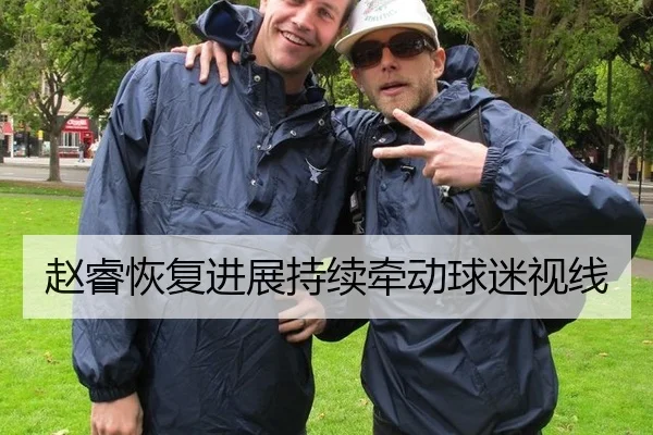 赵睿恢复进展持续牵动球迷视线